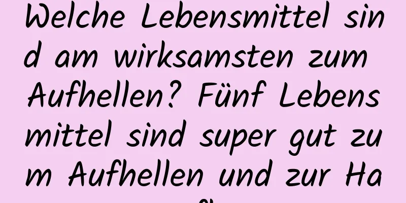 Welche Lebensmittel sind am wirksamsten zum Aufhellen? Fünf Lebensmittel sind super gut zum Aufhellen und zur Hautpflege