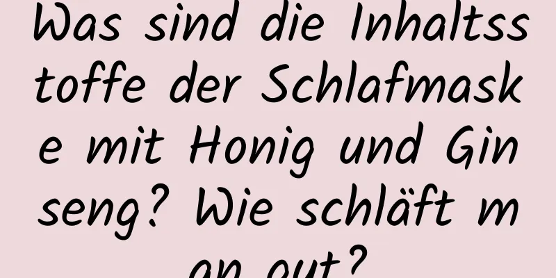 Was sind die Inhaltsstoffe der Schlafmaske mit Honig und Ginseng? Wie schläft man gut?