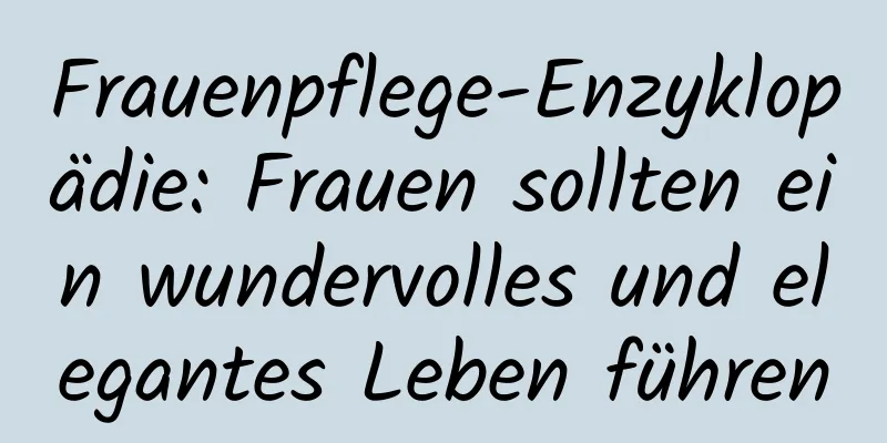Frauenpflege-Enzyklopädie: Frauen sollten ein wundervolles und elegantes Leben führen
