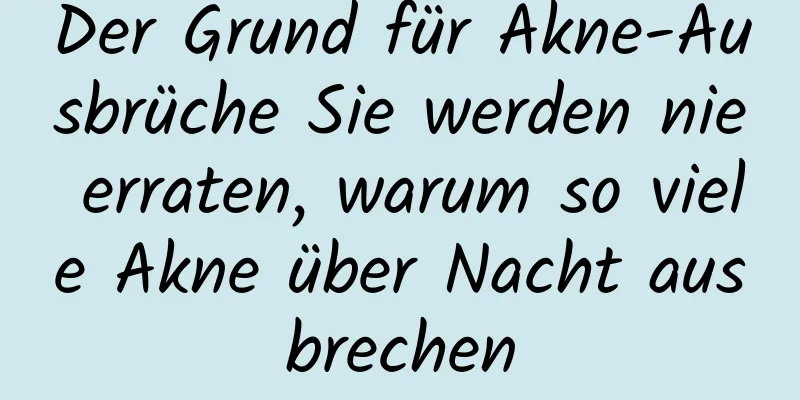 Der Grund für Akne-Ausbrüche Sie werden nie erraten, warum so viele Akne über Nacht ausbrechen
