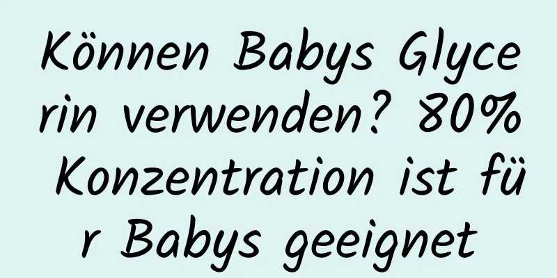 Können Babys Glycerin verwenden? 80% Konzentration ist für Babys geeignet