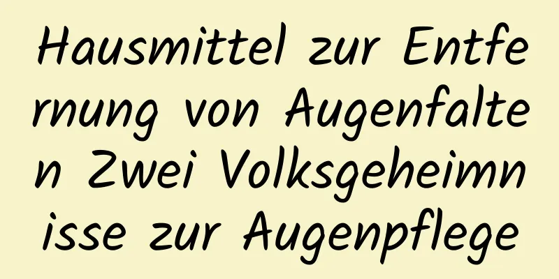 Hausmittel zur Entfernung von Augenfalten Zwei Volksgeheimnisse zur Augenpflege