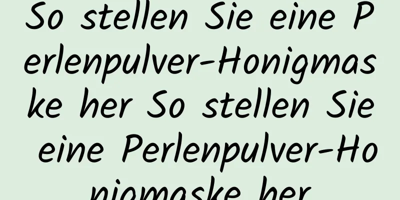 So stellen Sie eine Perlenpulver-Honigmaske her So stellen Sie eine Perlenpulver-Honigmaske her