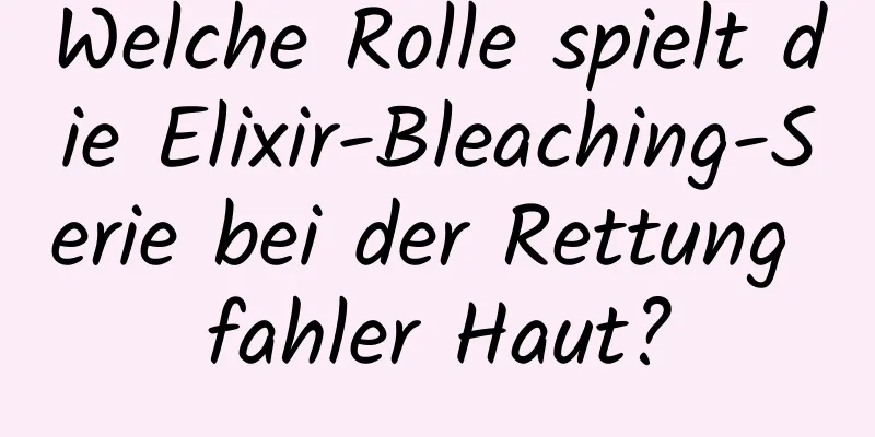 Welche Rolle spielt die Elixir-Bleaching-Serie bei der Rettung fahler Haut?