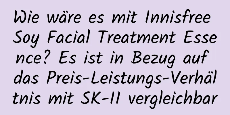 Wie wäre es mit Innisfree Soy Facial Treatment Essence? Es ist in Bezug auf das Preis-Leistungs-Verhältnis mit SK-II vergleichbar