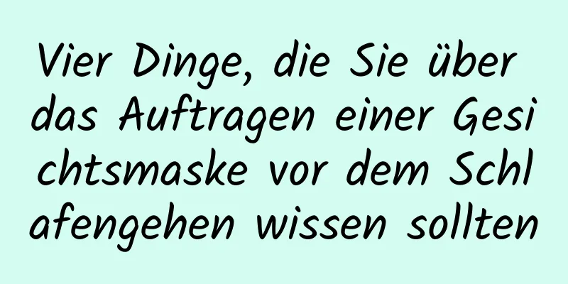 Vier Dinge, die Sie über das Auftragen einer Gesichtsmaske vor dem Schlafengehen wissen sollten