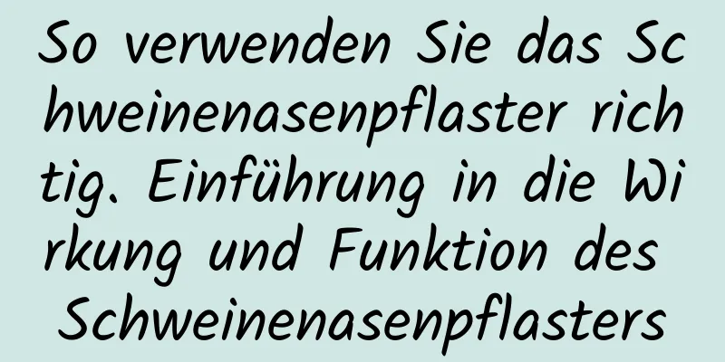 So verwenden Sie das Schweinenasenpflaster richtig. Einführung in die Wirkung und Funktion des Schweinenasenpflasters
