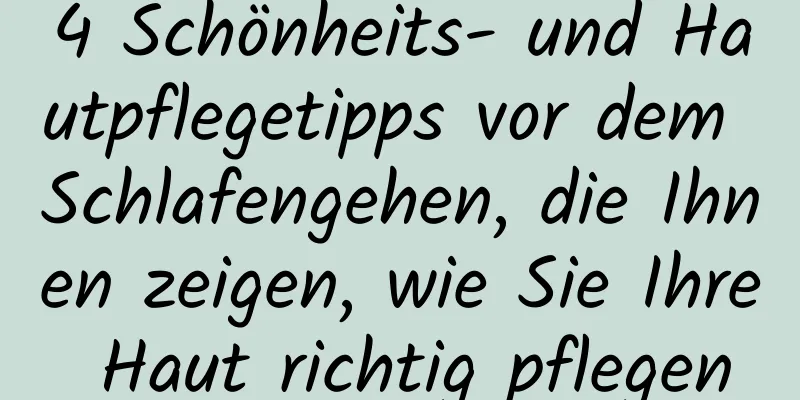 4 Schönheits- und Hautpflegetipps vor dem Schlafengehen, die Ihnen zeigen, wie Sie Ihre Haut richtig pflegen