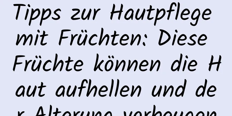 Tipps zur Hautpflege mit Früchten: Diese Früchte können die Haut aufhellen und der Alterung vorbeugen