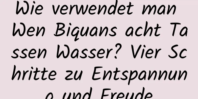 Wie verwendet man Wen Biquans acht Tassen Wasser? Vier Schritte zu Entspannung und Freude