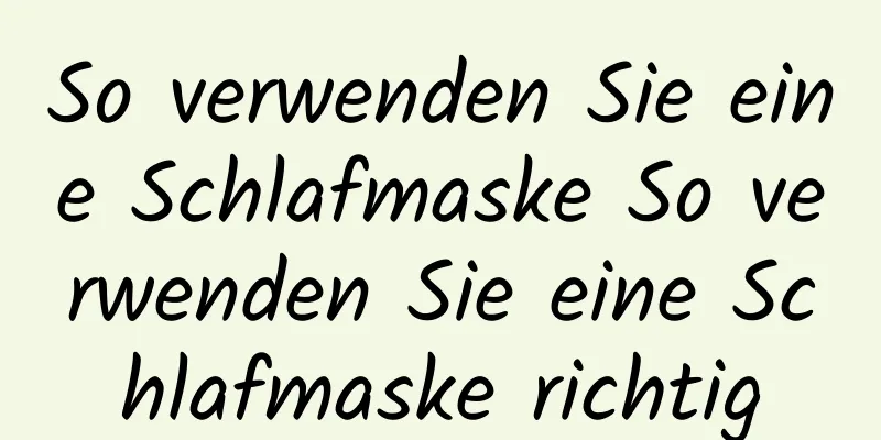 So verwenden Sie eine Schlafmaske So verwenden Sie eine Schlafmaske richtig