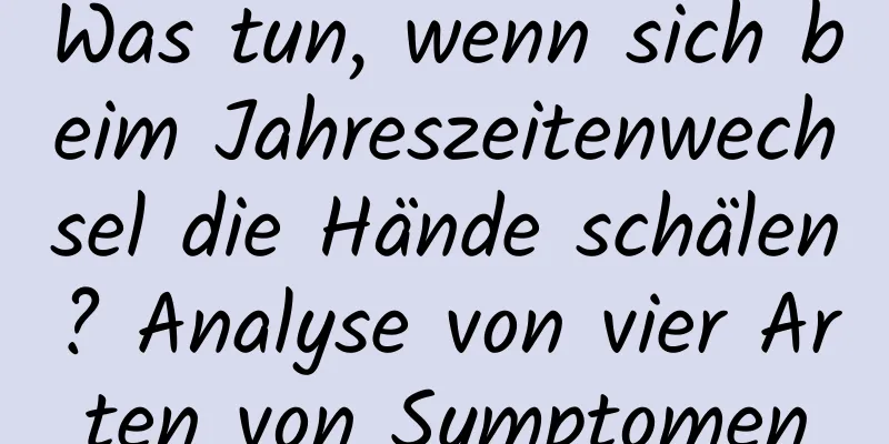 Was tun, wenn sich beim Jahreszeitenwechsel die Hände schälen? Analyse von vier Arten von Symptomen