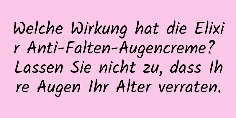 Welche Wirkung hat die Elixir Anti-Falten-Augencreme? Lassen Sie nicht zu, dass Ihre Augen Ihr Alter verraten.