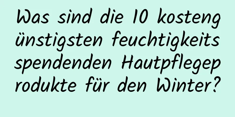 Was sind die 10 kostengünstigsten feuchtigkeitsspendenden Hautpflegeprodukte für den Winter?