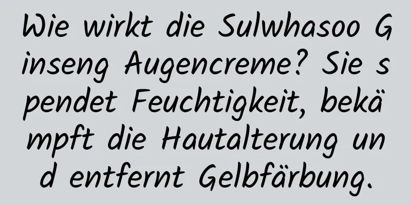 Wie wirkt die Sulwhasoo Ginseng Augencreme? Sie spendet Feuchtigkeit, bekämpft die Hautalterung und entfernt Gelbfärbung.