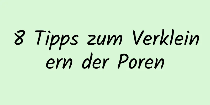 8 Tipps zum Verkleinern der Poren