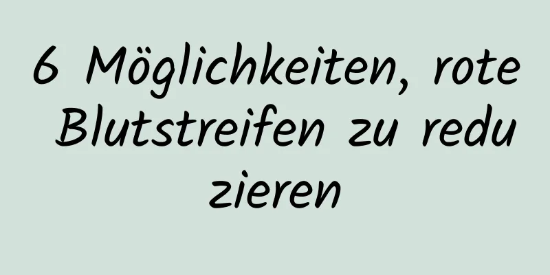 6 Möglichkeiten, rote Blutstreifen zu reduzieren
