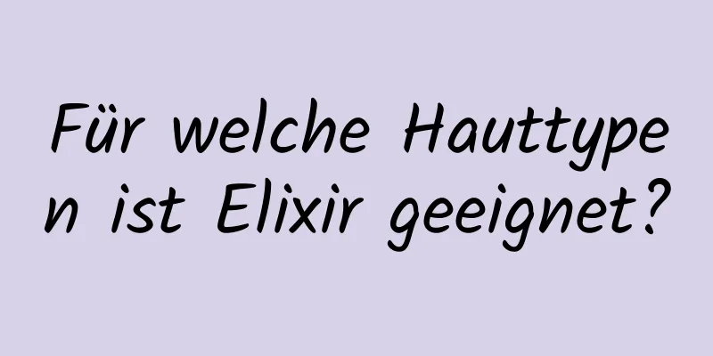 Für welche Hauttypen ist Elixir geeignet?