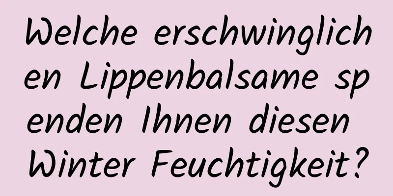 Welche erschwinglichen Lippenbalsame spenden Ihnen diesen Winter Feuchtigkeit?