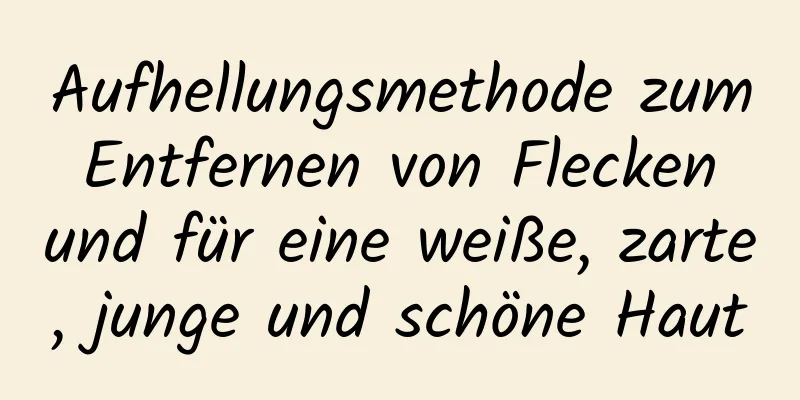Aufhellungsmethode zum Entfernen von Flecken und für eine weiße, zarte, junge und schöne Haut
