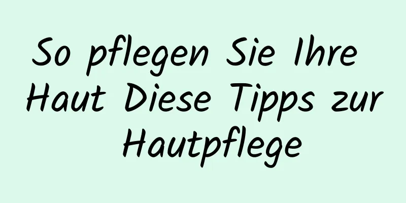 So pflegen Sie Ihre Haut Diese Tipps zur Hautpflege
