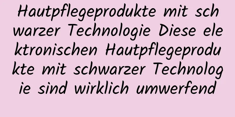 Hautpflegeprodukte mit schwarzer Technologie Diese elektronischen Hautpflegeprodukte mit schwarzer Technologie sind wirklich umwerfend