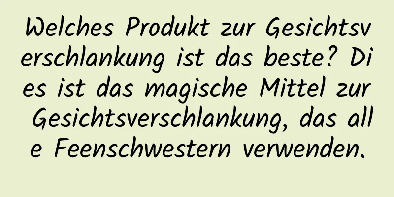 Welches Produkt zur Gesichtsverschlankung ist das beste? Dies ist das magische Mittel zur Gesichtsverschlankung, das alle Feenschwestern verwenden.