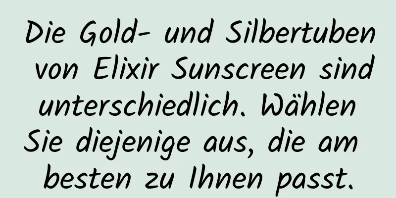 Die Gold- und Silbertuben von Elixir Sunscreen sind unterschiedlich. Wählen Sie diejenige aus, die am besten zu Ihnen passt.