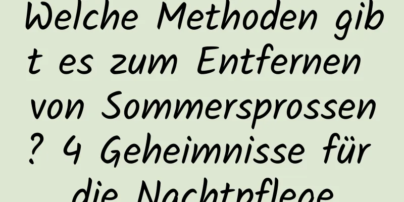 Welche Methoden gibt es zum Entfernen von Sommersprossen? 4 Geheimnisse für die Nachtpflege