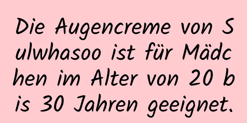 Die Augencreme von Sulwhasoo ist für Mädchen im Alter von 20 bis 30 Jahren geeignet.