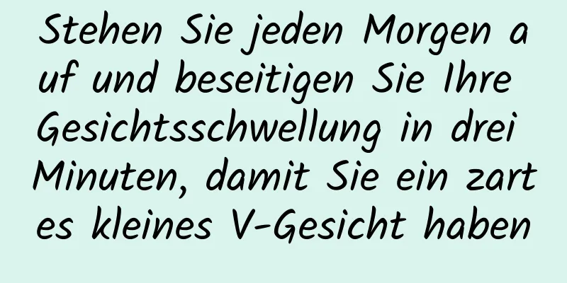 Stehen Sie jeden Morgen auf und beseitigen Sie Ihre Gesichtsschwellung in drei Minuten, damit Sie ein zartes kleines V-Gesicht haben