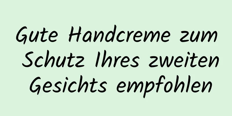 Gute Handcreme zum Schutz Ihres zweiten Gesichts empfohlen