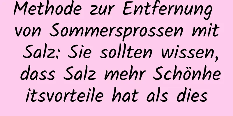 Methode zur Entfernung von Sommersprossen mit Salz: Sie sollten wissen, dass Salz mehr Schönheitsvorteile hat als dies