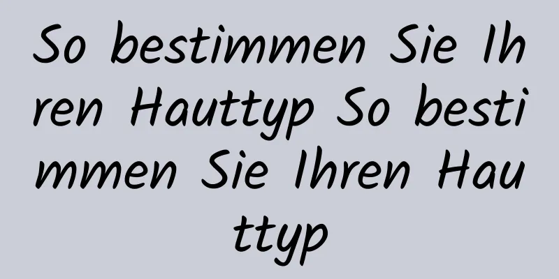 So bestimmen Sie Ihren Hauttyp So bestimmen Sie Ihren Hauttyp