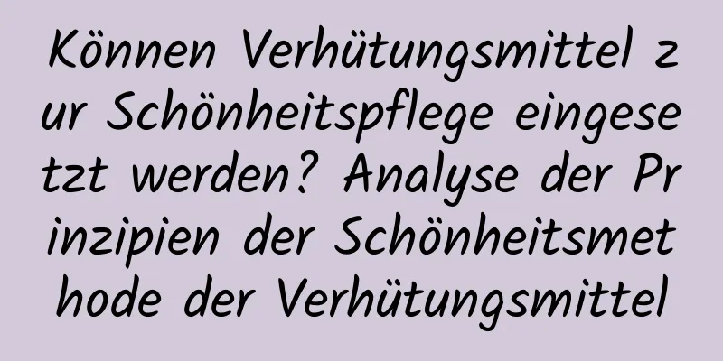 Können Verhütungsmittel zur Schönheitspflege eingesetzt werden? Analyse der Prinzipien der Schönheitsmethode der Verhütungsmittel