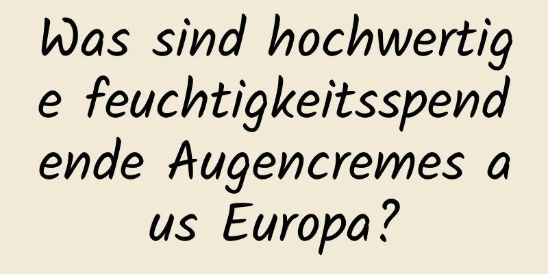 Was sind hochwertige feuchtigkeitsspendende Augencremes aus Europa?