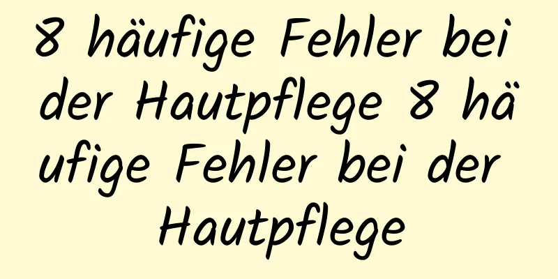 8 häufige Fehler bei der Hautpflege 8 häufige Fehler bei der Hautpflege