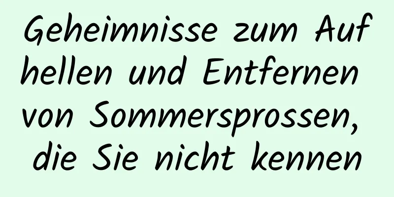 Geheimnisse zum Aufhellen und Entfernen von Sommersprossen, die Sie nicht kennen