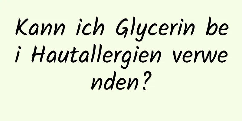 Kann ich Glycerin bei Hautallergien verwenden?