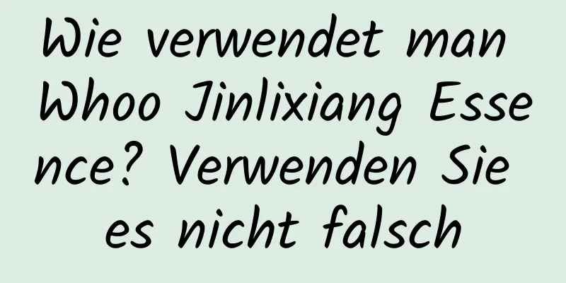 Wie verwendet man Whoo Jinlixiang Essence? Verwenden Sie es nicht falsch