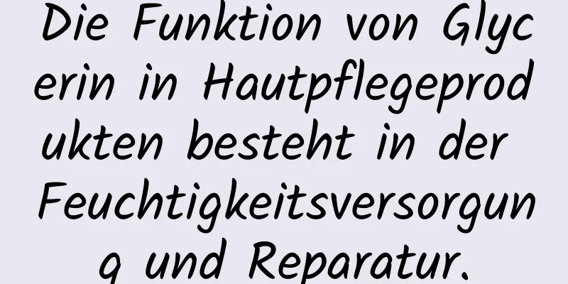 Die Funktion von Glycerin in Hautpflegeprodukten besteht in der Feuchtigkeitsversorgung und Reparatur.