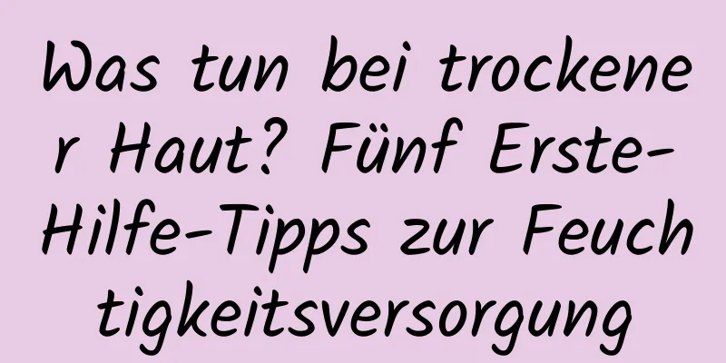 Was tun bei trockener Haut? Fünf Erste-Hilfe-Tipps zur Feuchtigkeitsversorgung