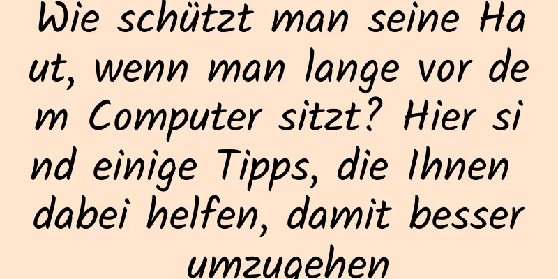 Wie schützt man seine Haut, wenn man lange vor dem Computer sitzt? Hier sind einige Tipps, die Ihnen dabei helfen, damit besser umzugehen