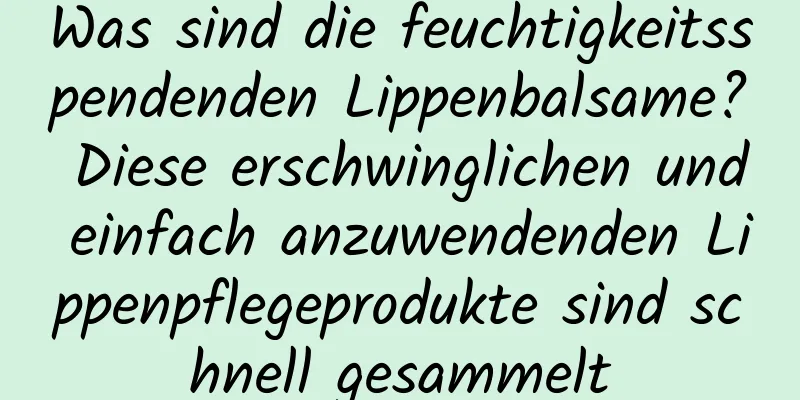 Was sind die feuchtigkeitsspendenden Lippenbalsame? Diese erschwinglichen und einfach anzuwendenden Lippenpflegeprodukte sind schnell gesammelt