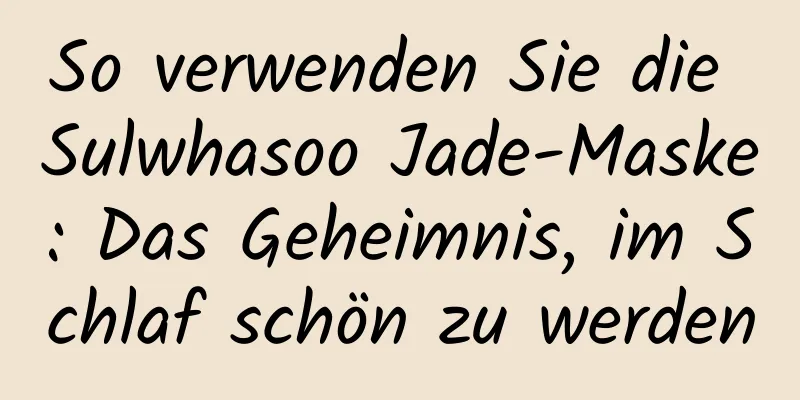 So verwenden Sie die Sulwhasoo Jade-Maske: Das Geheimnis, im Schlaf schön zu werden