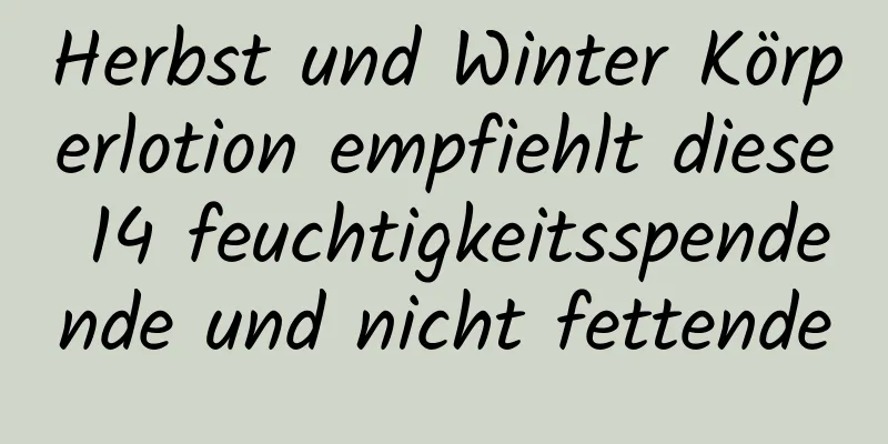 Herbst und Winter Körperlotion empfiehlt diese 14 feuchtigkeitsspendende und nicht fettende
