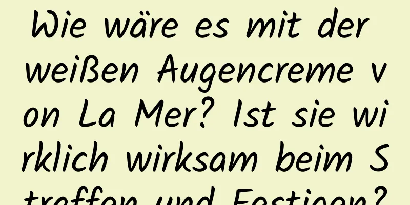 Wie wäre es mit der weißen Augencreme von La Mer? Ist sie wirklich wirksam beim Straffen und Festigen?