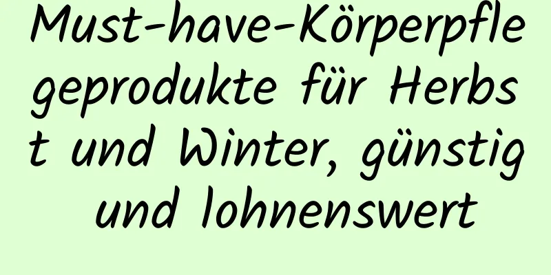 Must-have-Körperpflegeprodukte für Herbst und Winter, günstig und lohnenswert