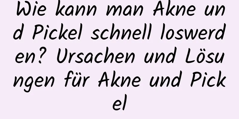 Wie kann man Akne und Pickel schnell loswerden? Ursachen und Lösungen für Akne und Pickel