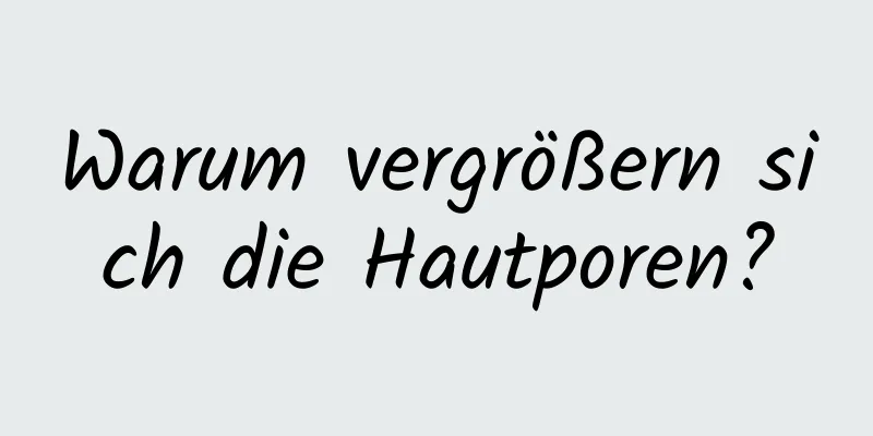 Warum vergrößern sich die Hautporen?